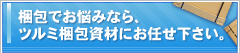 梱包でお悩みなら、ツルミ梱包資材にお任せ下さい。